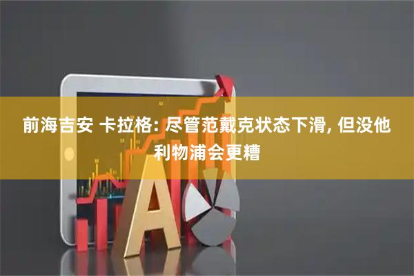 前海吉安 卡拉格: 尽管范戴克状态下滑, 但没他利物浦会更糟