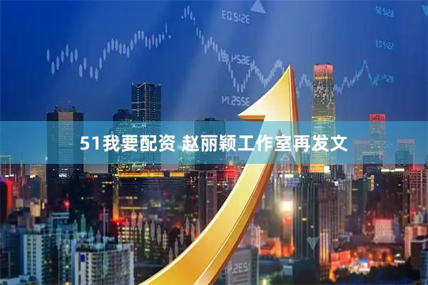 51我要配资 赵丽颖工作室再发文